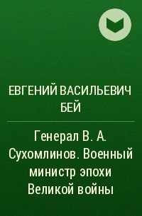 Е. В. Бей - Генерал В. А. Сухомлинов. Военный министр эпохи Великой войны