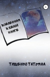 Татьяна Васильевна Тищенко - Вселенная в белой книге
