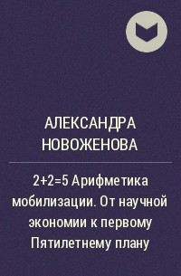Александра Новоженова - 2+2=5 Арифметика мобилизации. От научной экономии к первому Пятилетнему плану