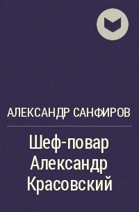 Читать шеф повар красовский санфиров. Санфиров Александр - шеф-повар Александр Красовский. Шеф-повар Александр Красовский 3. Санфиров Александр - шеф-повар Александр Красовский 2. Шеф-повар Александр Красовский - Александр Юрьевич Санфиров.