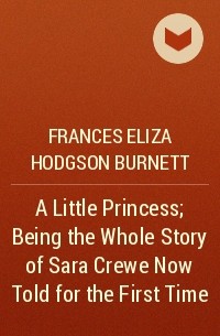 Frances Hodgson Burnett - A Little Princess; Being the Whole Story of Sara Crewe Now Told for the First Time