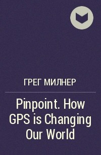 Грег Милнер - Pinpoint. How GPS is Changing Our World