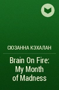 Сюзанна Кэхалан - Brain On Fire: My Month of Madness