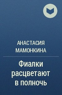 Анастасия Мамонкина - Фиалки расцветают в полночь