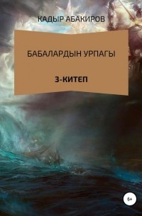 Кадыр Абакиров - Бабалардын Урпагы. 3 китеп
