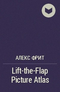 Алекс Фрит - Lift-the-Flap Picture Atlas