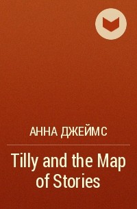 Анна Джеймс - Tilly and the Map of Stories