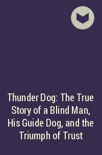  - Thunder Dog: The True Story of a Blind Man, His Guide Dog, and the Triumph of Trust