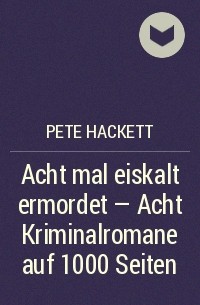 Pete Hackett - Acht mal eiskalt ermordet - Acht Kriminalromane auf 1000 Seiten
