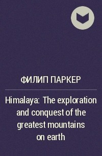 Филип Паркер - Himalaya: The exploration and conquest of the greatest mountains on earth