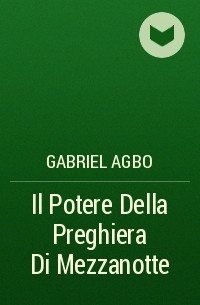 Gabriel Agbo - Il Potere Della Preghiera Di Mezzanotte