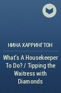 Нина Харрингтон - What's A Housekeeper To Do? / Tipping the Waitress with Diamonds