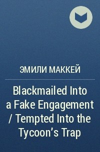 Эмили Маккей - Blackmailed Into a Fake Engagement / Tempted Into the Tycoon's Trap