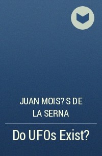 Хуан Мойсес де ла Серна - Do UFOs Exist?