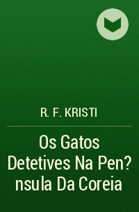 R. F. Kristi - Os Gatos Detetives Na Pen?nsula Da Coreia