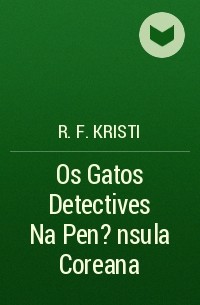 R. F. Kristi - Os Gatos Detectives Na Pen?nsula Coreana
