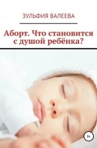 Зульфия Валеева - Аборт. Что становится с душой ребенка?