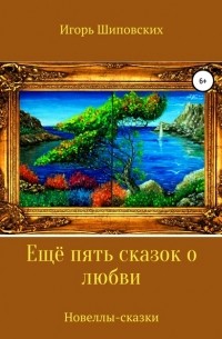 Игорь Шиповских - Ещё пять сказок о любви