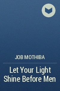 Джоб Мотхиба - Let Your Light Shine Before Men