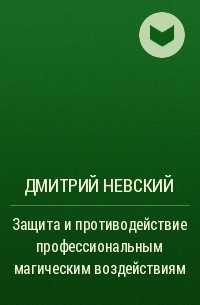 Дмитрий Невский - Защита и противодействие профессиональным магическим воздействиям