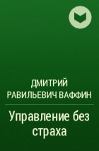 Дмитрий Равильевич Ваффин - Управление без страха