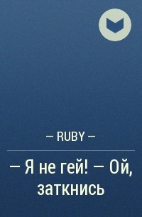 - Ruby - - — Я не гей! — Ой, заткнись