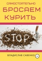 Владислав Савенко - Самостоятельно бросаем курить