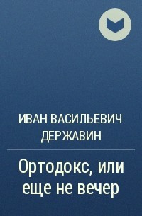 Иван Васильевич Державин - Ортодокс, или еще не вечер