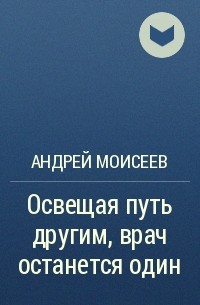 Андрей Моисеев - Освещая путь другим, врач останется один