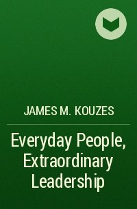 James M. Kouzes - Everyday People, Extraordinary Leadership