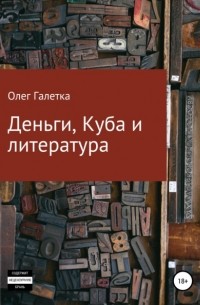 Олег Сергеевич Галетка - Деньги, Куба и литература