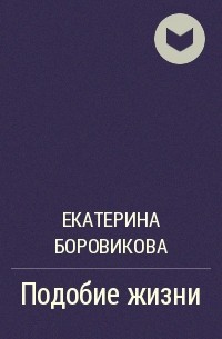 Екатерина Боровикова - Подобие жизни