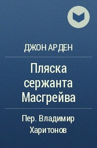 Джон Арден - Пляска сержанта Масгрейва