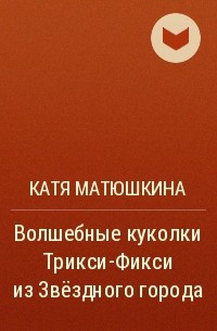 Катя Матюшкина - Волшебные куколки Трикси-Фикси из Звёздного города