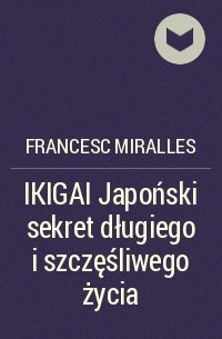 Франсеск Миральес - IKIGAI Japoński sekret długiego i szczęśliwego życia