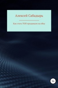 Алексей Сабадырь - Как стать ТОП продавцом на eBay