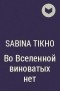 Сабина Тикхо - Во Вселенной виноватых нет