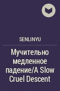 SenLinYu - Мучительно медленное падение/A Slow Cruel Descent