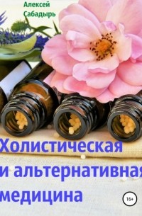 Алексей Сабадырь - Холистическая и альтернативная медицина