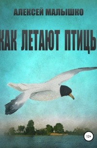 Алексей Малышко - Как летают птицы