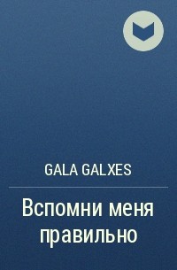 gala galxes - Вспомни меня правильно
