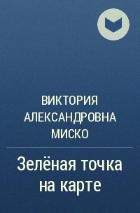 Виктория Александровна Миско - Зелёная точка на карте