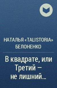 Наталья «TalisToria» Белоненко - В квадрате, или Третий – не лишний…