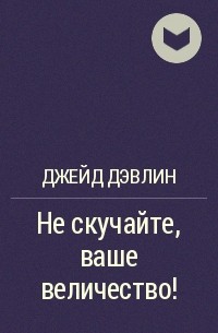 Приятного аппетита джейд дэвлин. Не скучайте ваше величество. Приятного аппетита ваше величество Джейд Дэвлин. Не скучайте ваше величество аудиокнига.