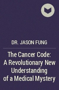 Джейсон Фанг - The Cancer Code: A Revolutionary New Understanding of a Medical Mystery