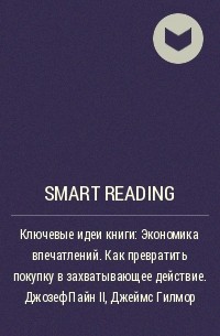 Smart Reading - Ключевые идеи книги: Экономика впечатлений. Как превратить покупку в захватывающее действие. Джозеф Пайн II, Джеймс Гилмор