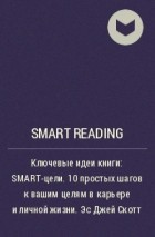 Smart Reading - Ключевые идеи книги: SMART-цели. 10 простых шагов к вашим целям в карьере и личной жизни. Эс Джей Скотт