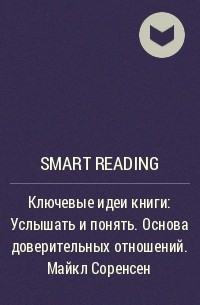 Smart Reading - Ключевые идеи книги: Услышать и понять. Основа доверительных отношений. Майкл Соренсен