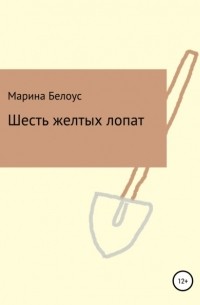 Марина Александровна Белоус - Шесть желтых лопат