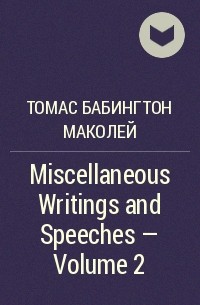 Томас Бабингтон Маколей - Miscellaneous Writings and Speeches — Volume 2